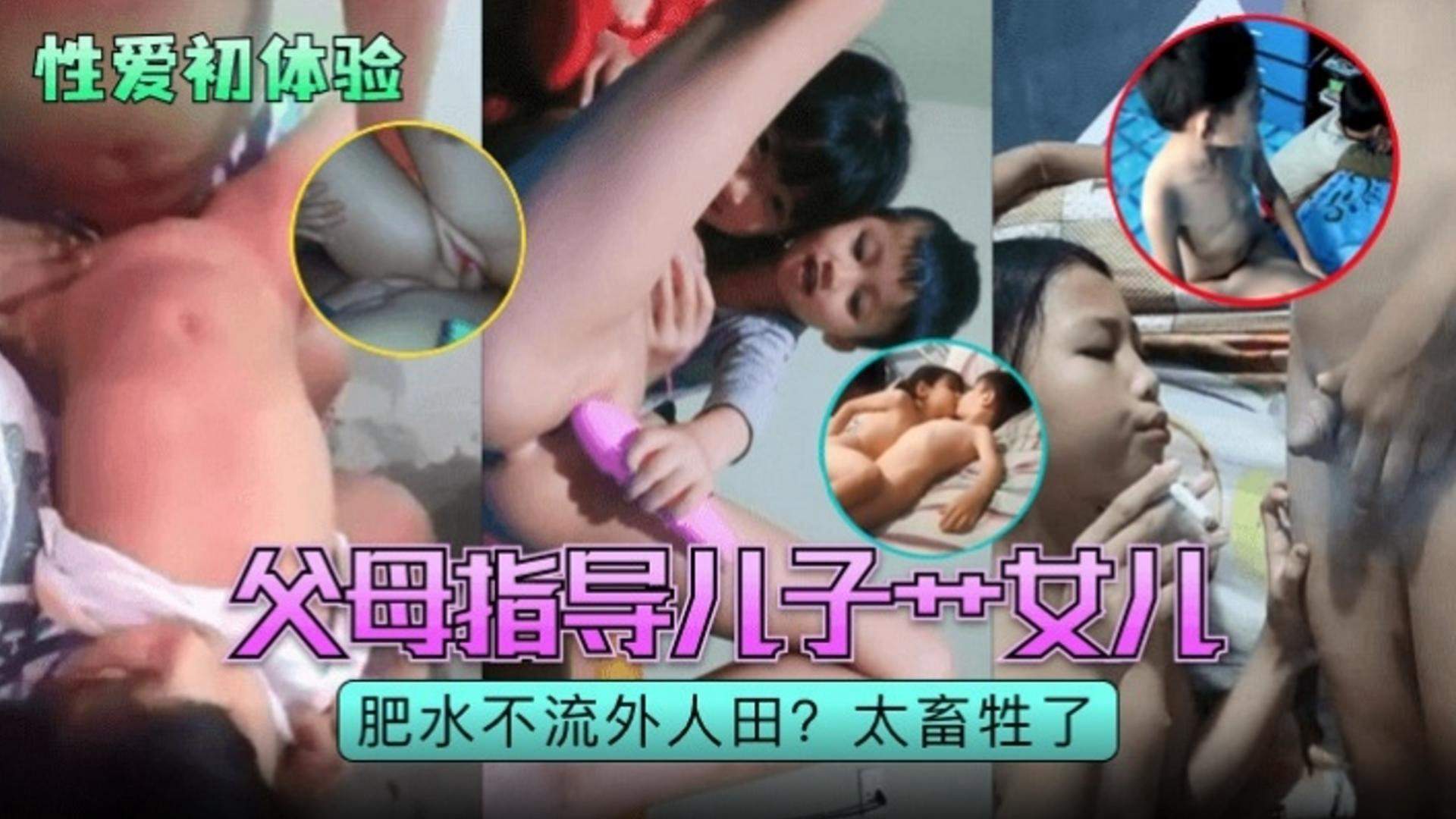【性爱初体验】父母指导儿子操女儿，肥水不流外人田？太畜生了