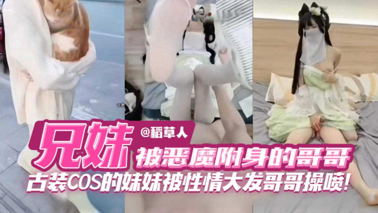 【兄妹乱伦】被恶魔复审的禽兽哥哥，古装COS的妹妹被性情大发哥哥狂草喷水！