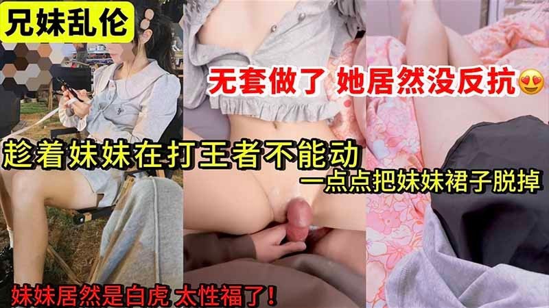 【兄妹乱伦】趁着妹妹在打王者不能动一点点把她裙子脱下来了