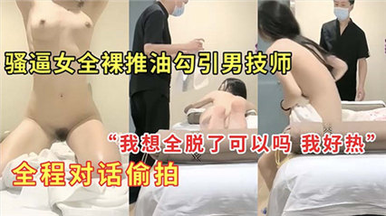 【SPA】骚逼推油勾引男技师，全程对话偷拍