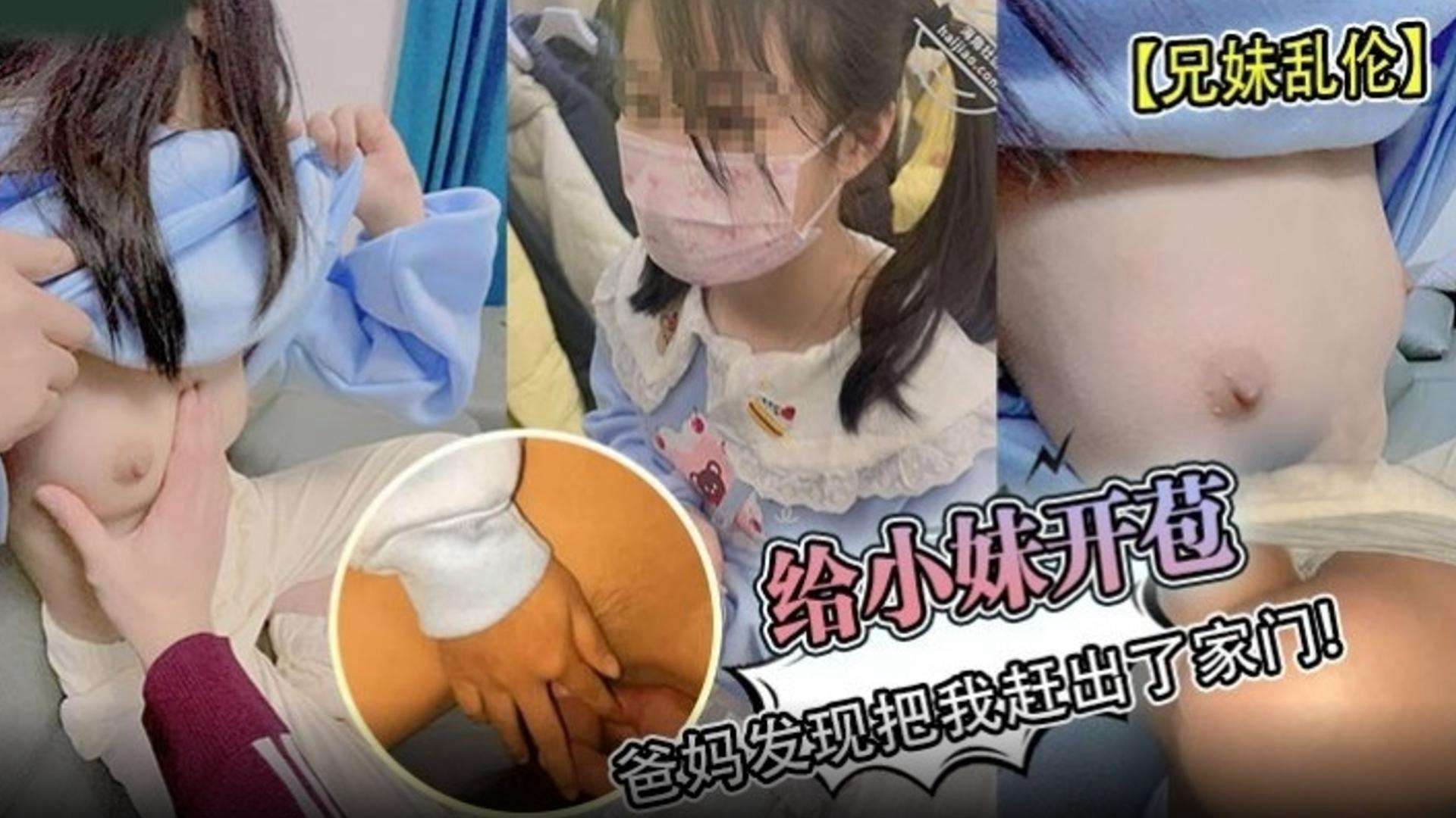 【兄妹乱伦】给小妹开苞！爸妈发现 然后把我赶出了家门-