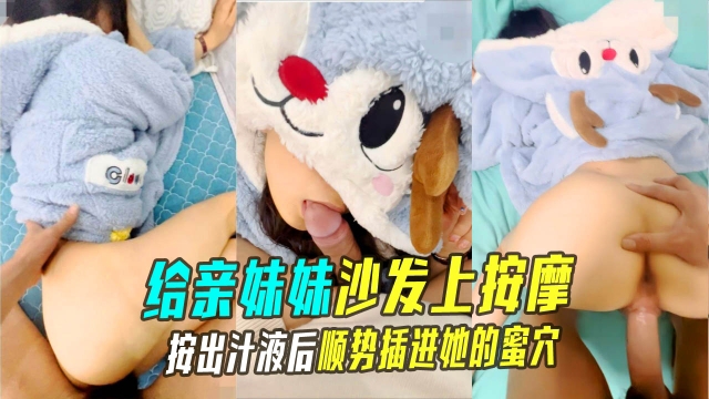 【兄妹乱伦】给亲妹妹在沙发上按摩按出汁液后顺势插进她的蜜穴