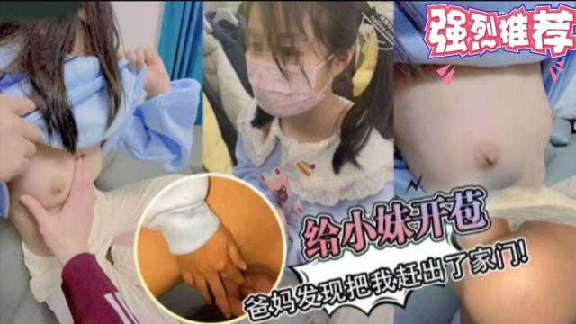 【兄妹乱伦】给小妹开苞被爸妈发现把我赶出了家门!