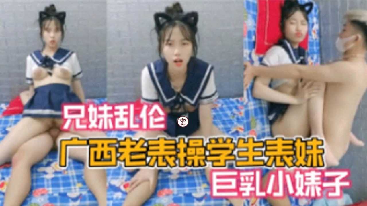 【兄妹乱伦】广西老表操学生表妹巨乳小婊子