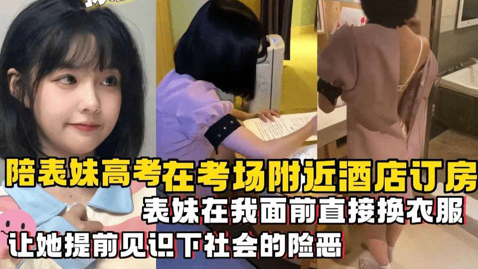 【兄妹乱伦】陪表妹高考在考场附近酒店订房，表妹在我面前直接换衣服，让她提前见识下社会的险恶