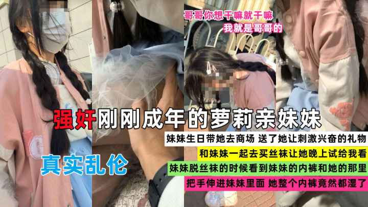 【兄妹乱伦】禽兽哥哥强奸刚成年的萝莉亲妹妹