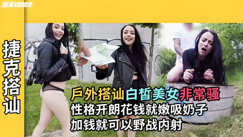 【捷克搭讪】白皙皮肤妹子居然可以吸奶加钱野战内射