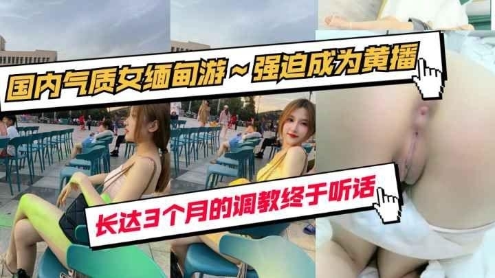 【最新】国内气质女_缅甸调教3个月_强迫成为黄播