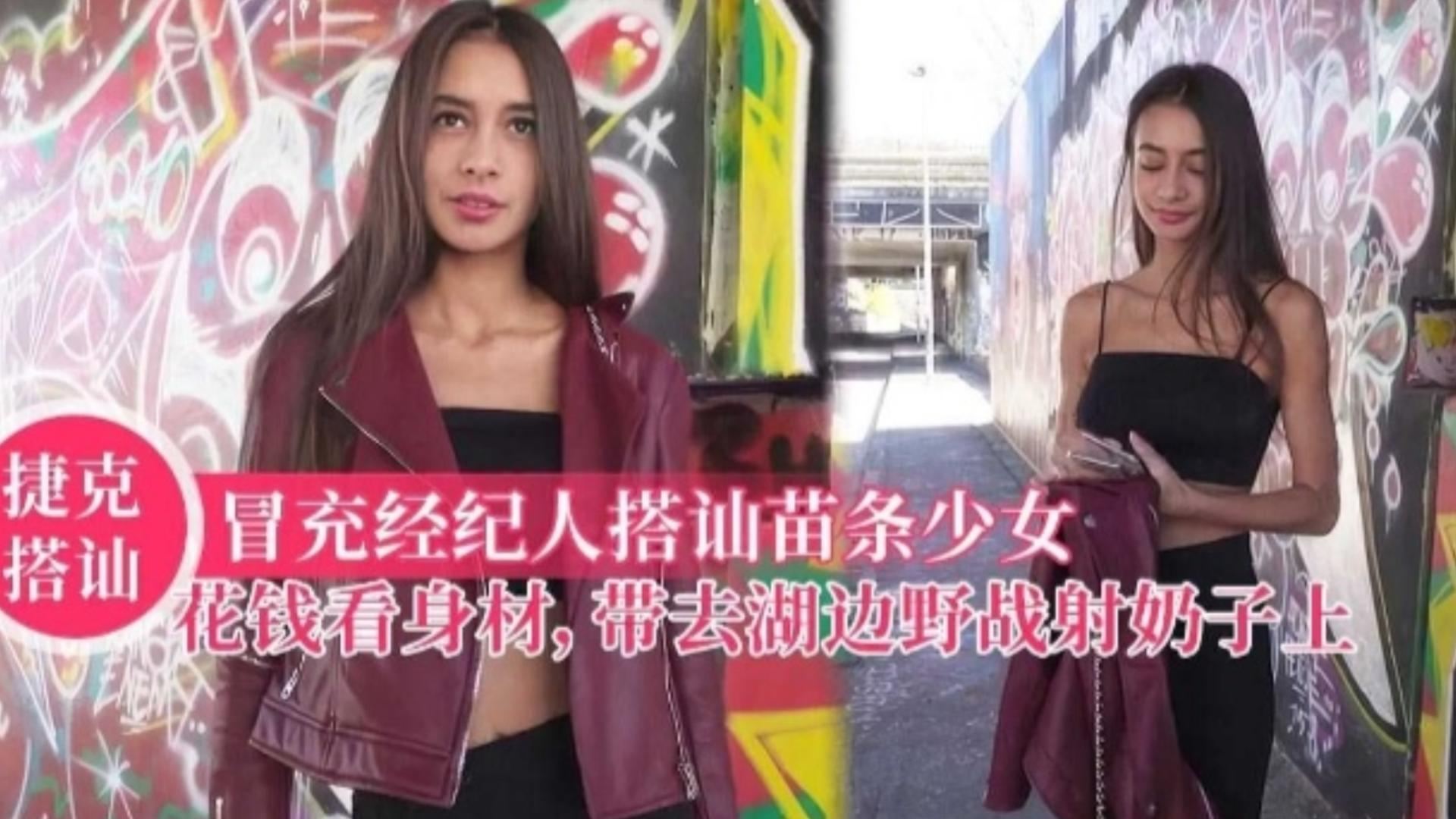 【捷克搭讪】冒充经纪人搭讪苗条少女，花钱看身材，带去湖边野战射奶子上！