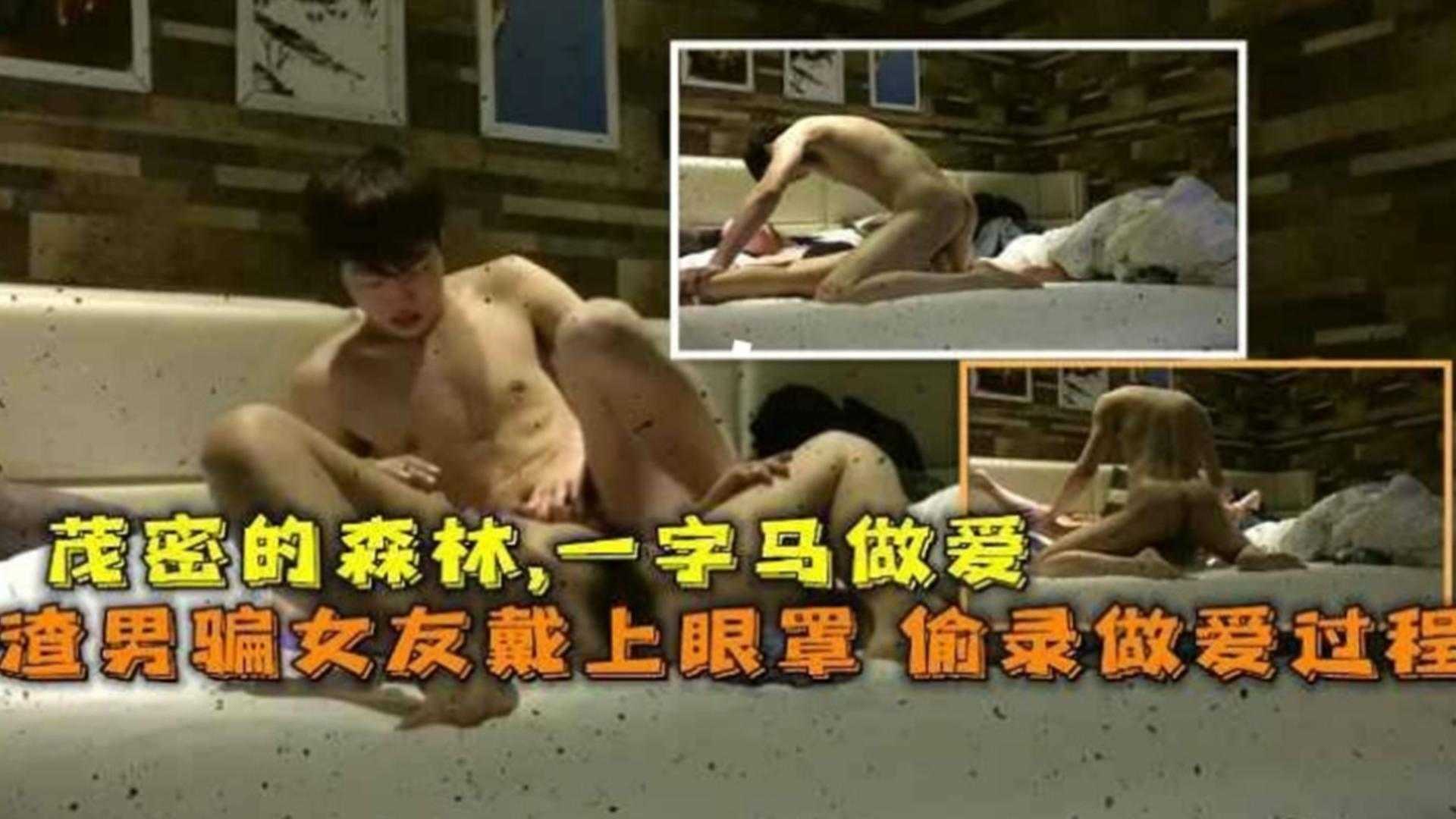 渣男骗女友戴眼罩，偷录做爱全过程，茂密的森林一字马做爱