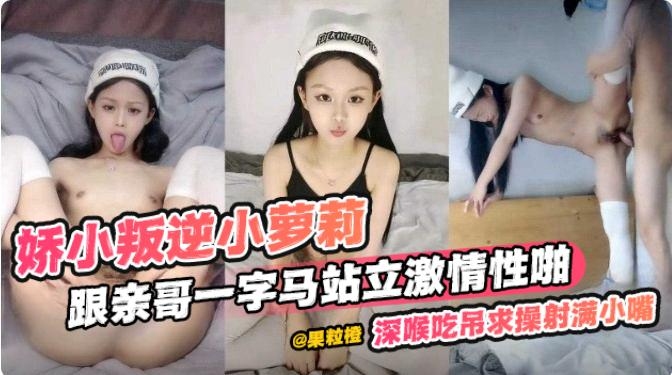 【颜值在线-乱伦】娇小叛逆萝莉跟亲哥激情站啪，深喉吃精液射满整个樱桃小嘴