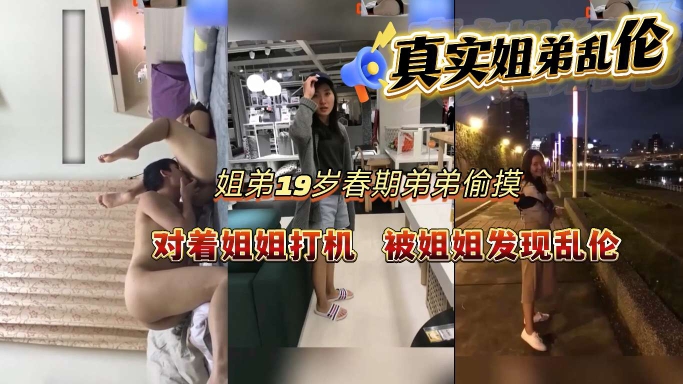 【真实姐弟乱伦】19岁弟弟青春期偷摸对着姐姐打飞机被姐姐发现乱伦