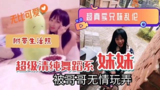 【真实兄妹乱伦】超清纯舞蹈系妹妹被哥哥无情玩弄
