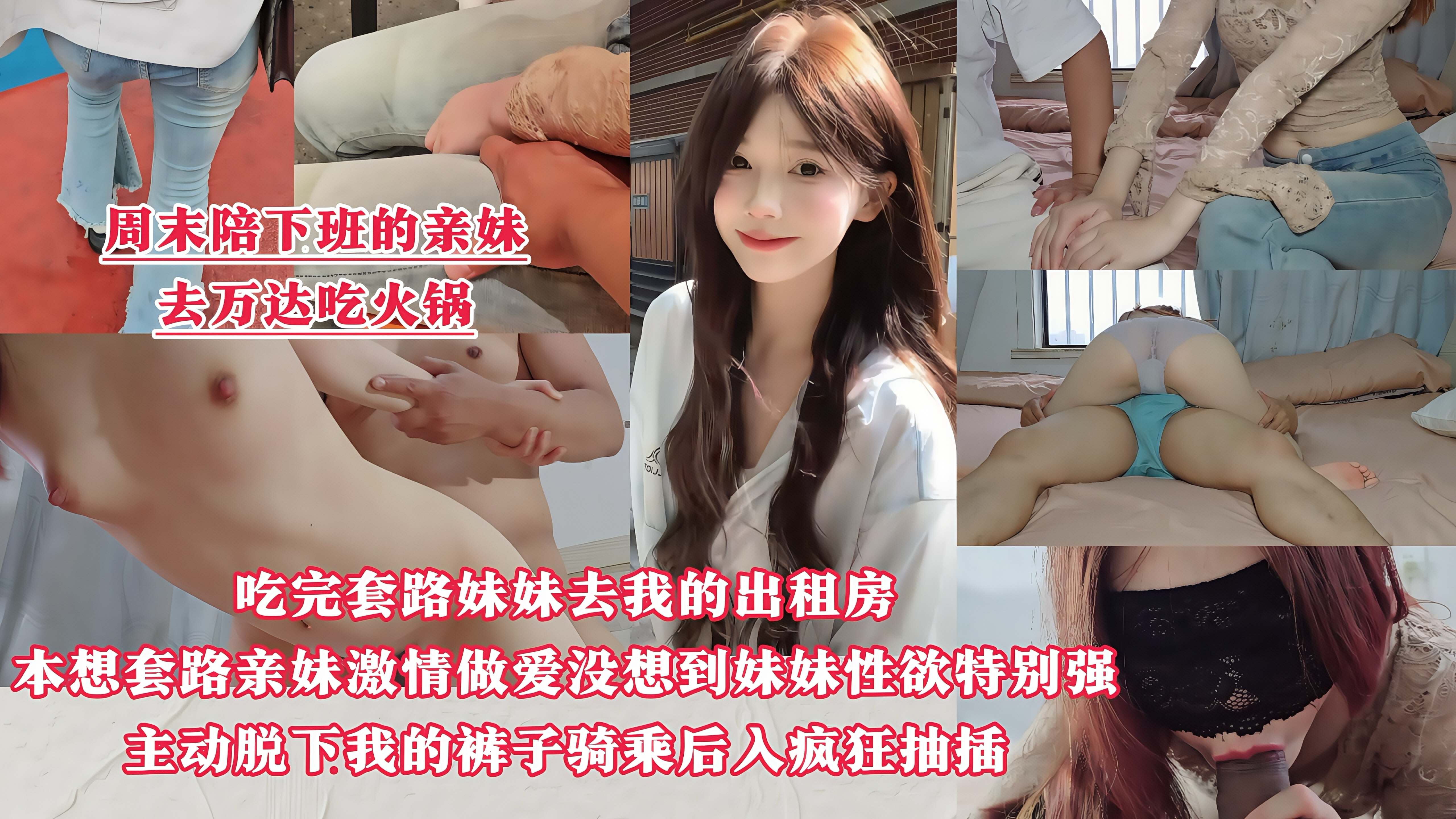 【周末陪下班的亲妹去万达吃火锅】吃完忽悠妹妹去我的出租房做爱，没想到妹妹比我还着急，刚到房间里就主动脱下我的裤子骑乘后入疯狂抽插！