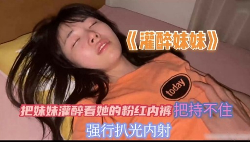 把妹妹灌醉看她的粉红内裤把持不住强行扒光内射