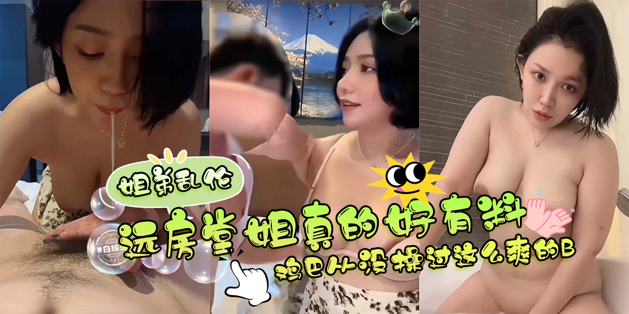 姐弟乱伦远房堂姐真的好有料啊，鸡巴从没操过这么爽的B
