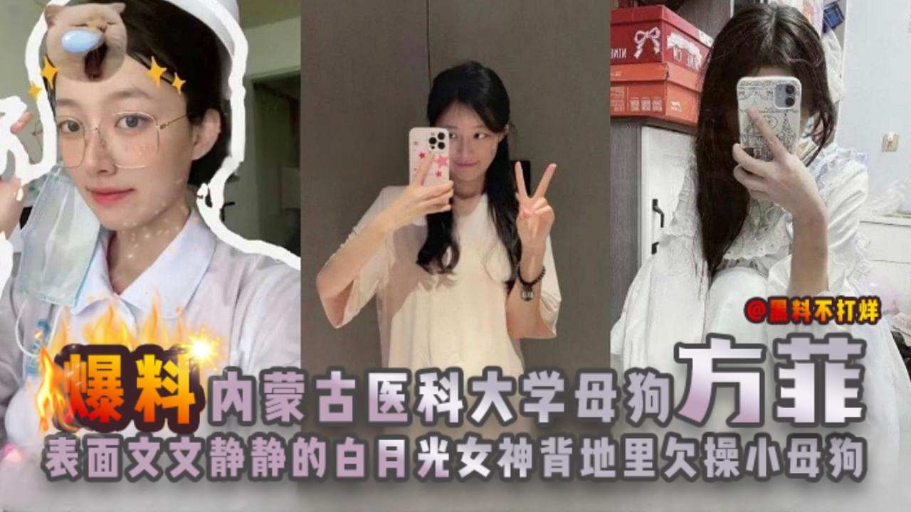 【内蒙古-黑料吃瓜】医院大学母狗实习生&ldquo;芳菲&rdquo;表面文文静静酷似白月光，为早点转正背地勾搭科长，活脱欠操母狗！